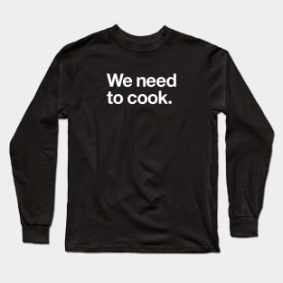 We need to cook Long Sleeve T-Shirt